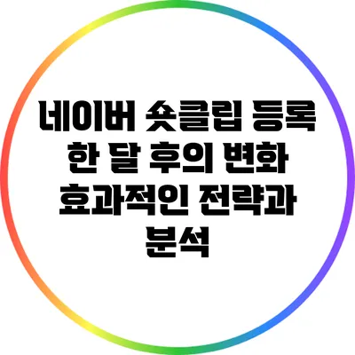 네이버 숏클립 등록 한 달 후의 변화: 효과적인 전략과 분석