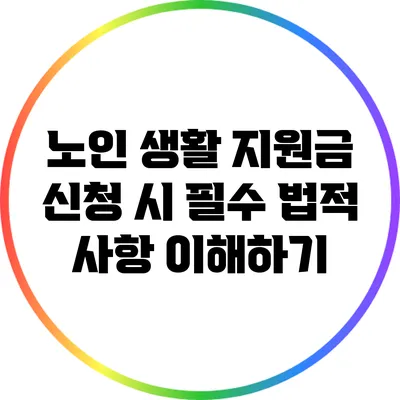 노인 생활 지원금 신청 시 필수 법적 사항 이해하기