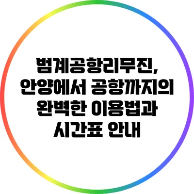 범계공항리무진, 안양에서 공항까지의 완벽한 이용법과 시간표 안내