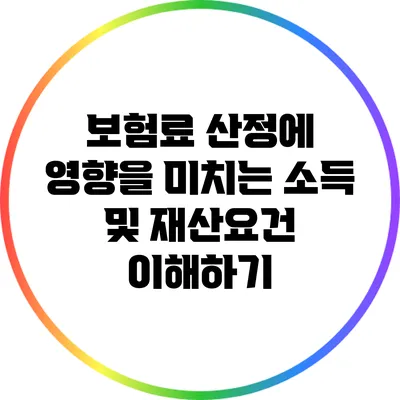 보험료 산정에 영향을 미치는 소득 및 재산요건 이해하기