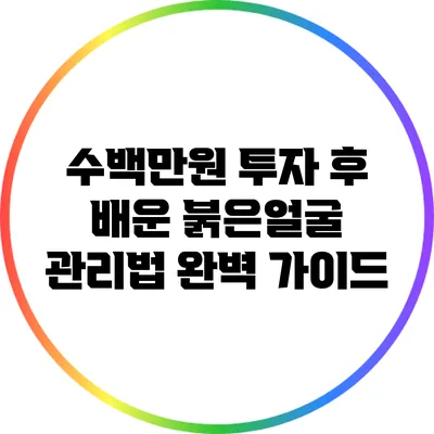 수백만원 투자 후 배운 붉은얼굴 관리법 완벽 가이드