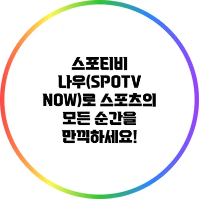 스포티비 나우(SPOTV NOW)로 스포츠의 모든 순간을 만끽하세요!