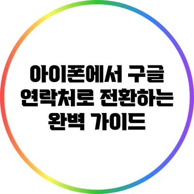 아이폰에서 구글 연락처로 전환하는 완벽 가이드