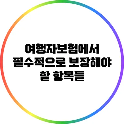 여행자보험에서 필수적으로 보장해야 할 항목들