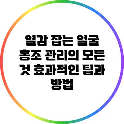 열감 잡는 얼굴 홍조 관리의 모든 것: 효과적인 팁과 방법