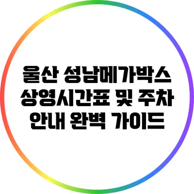 울산 성남메가박스 상영시간표 및 주차 안내 완벽 가이드