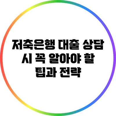 저축은행 대출 상담 시 꼭 알아야 할 팁과 전략