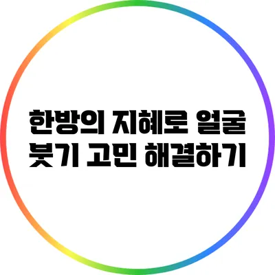 한방의 지혜로 얼굴 붓기 고민 해결하기