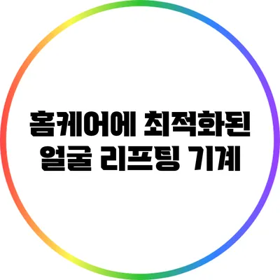 홈케어에 최적화된 얼굴 리프팅 기계