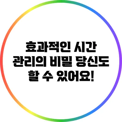 효과적인 시간 관리의 비밀: 당신도 할 수 있어요!