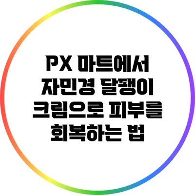 PX 마트에서 자민경 달팽이 크림으로 피부를 회복하는 법