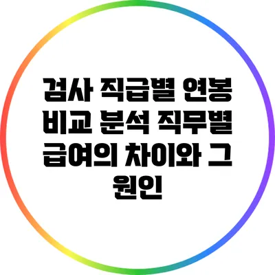 검사 직급별 연봉 비교 분석: 직무별 급여의 차이와 그 원인