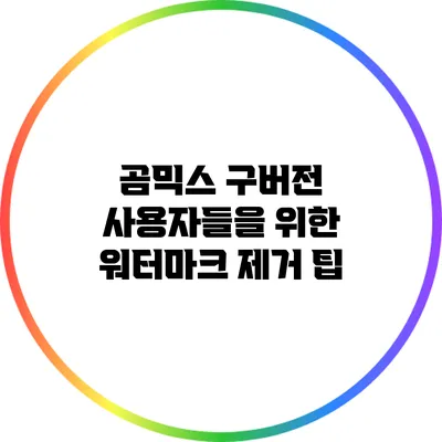 곰믹스 구버전 사용자들을 위한 워터마크 제거 팁