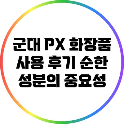 군대 PX 화장품 사용 후기: 순한 성분의 중요성
