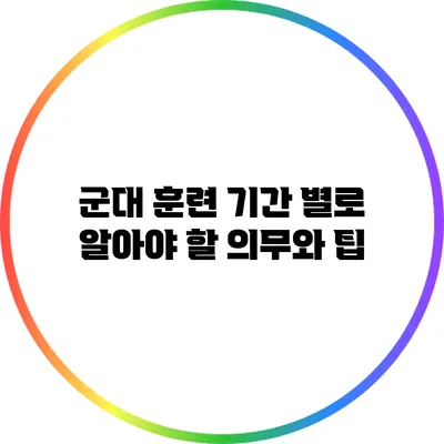 군대 훈련 기간 별로 알아야 할 의무와 팁