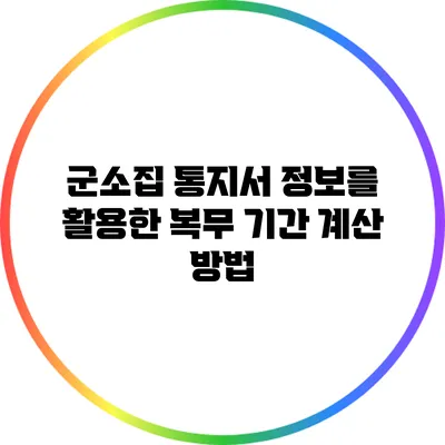 군소집 통지서 정보를 활용한 복무 기간 계산 방법
