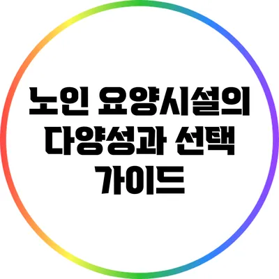 노인 요양시설의 다양성과 선택 가이드