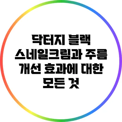 닥터지 블랙 스네일크림과 주름 개선 효과에 대한 모든 것