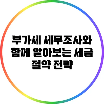 부가세 세무조사와 함께 알아보는 세금 절약 전략