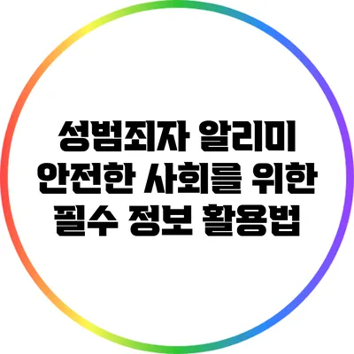 성범죄자 알리미: 안전한 사회를 위한 필수 정보 활용법