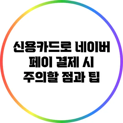 신용카드로 네이버 페이 결제 시 주의할 점과 팁