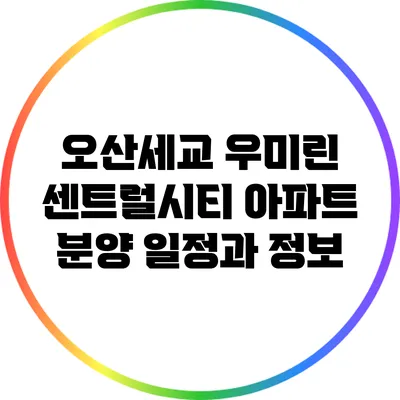 오산세교 우미린 센트럴시티 아파트 분양 일정과 정보
