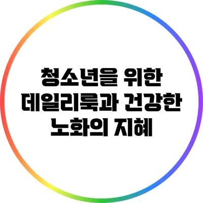 청소년을 위한 데일리룩과 건강한 노화의 지혜