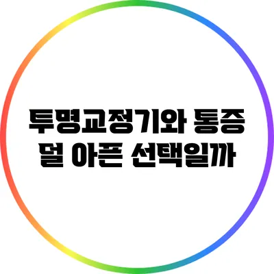 투명교정기와 통증: 덜 아픈 선택일까?