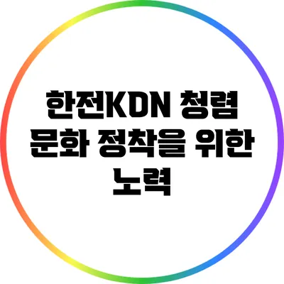 한전KDN 청렴 문화 정착을 위한 노력