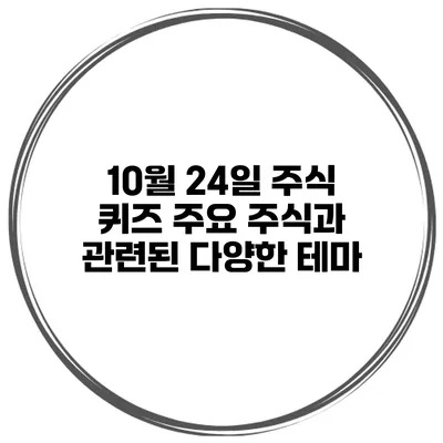 10월 24일 주식 퀴즈 주요 주식과 관련된 다양한 테마