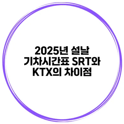 2025년 설날 기차시간표 SRT와 KTX의 차이점
