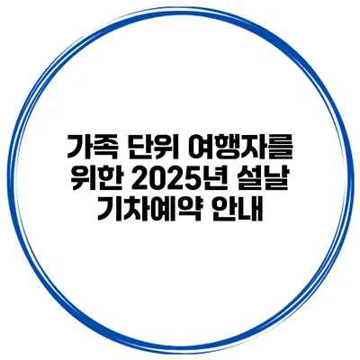 가족 단위 여행자를 위한 2025년 설날 기차예약 안내