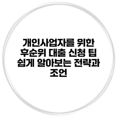 개인사업자를 위한 후순위 대출 신청 팁: 쉽게 알아보는 전략과 조언