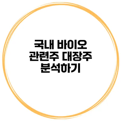 국내 바이오 관련주 대장주 분석하기