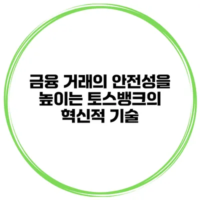 금융 거래의 안전성을 높이는 토스뱅크의 혁신적 기술