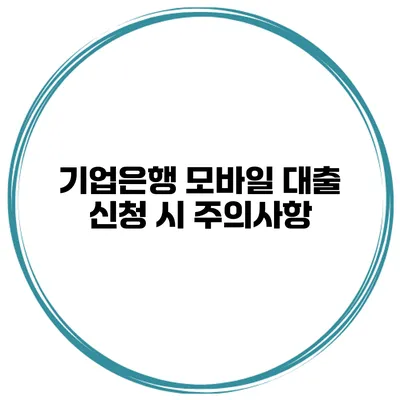 기업은행 모바일 대출 신청 시 주의사항