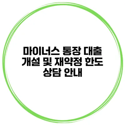 마이너스 통장 대출 개설 및 재약정 한도 상담 안내