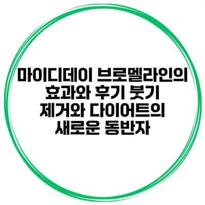 마이디데이 브로멜라인의 효과와 후기: 붓기 제거와 다이어트의 새로운 동반자
