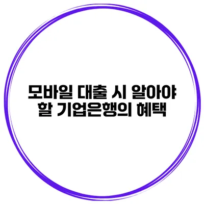 모바일 대출 시 알아야 할 기업은행의 혜택