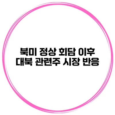 북미 정상 회담 이후 대북 관련주 시장 반응