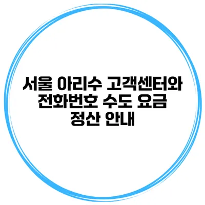서울 아리수 고객센터와 전화번호 수도 요금 정산 안내