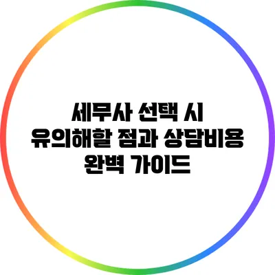 세무사 선택 시 유의해할 점과 상담비용 완벽 가이드