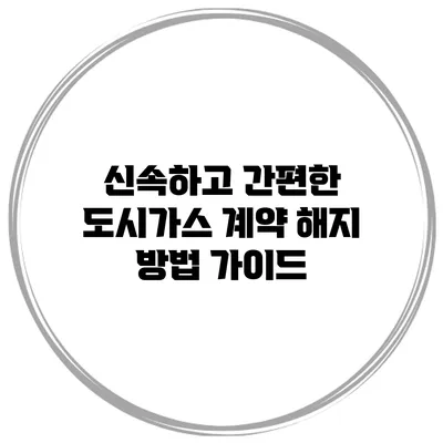 신속하고 간편한 도시가스 계약 해지 방법 가이드