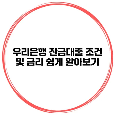 우리은행 잔금대출 조건 및 금리 쉽게 알아보기