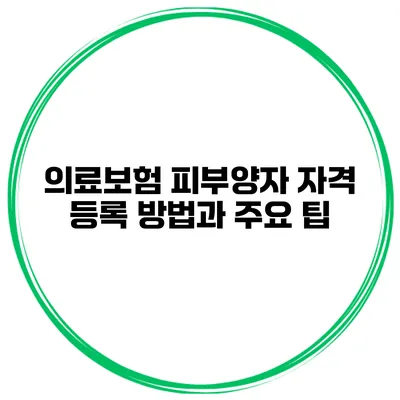 의료보험 피부양자 자격 등록 방법과 주요 팁