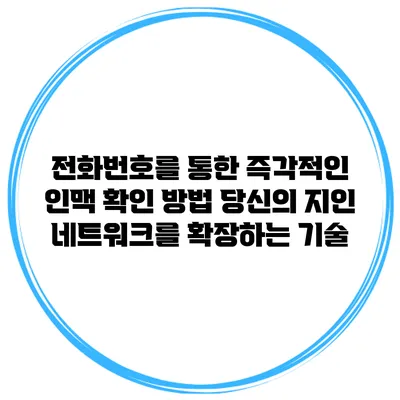 전화번호를 통한 즉각적인 인맥 확인 방법: 당신의 지인 네트워크를 확장하는 기술