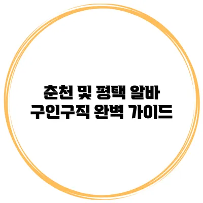 춘천 및 평택 알바 구인구직 완벽 가이드