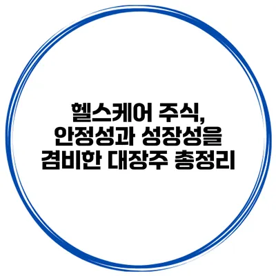 헬스케어 주식, 안정성과 성장성을 겸비한 대장주 총정리