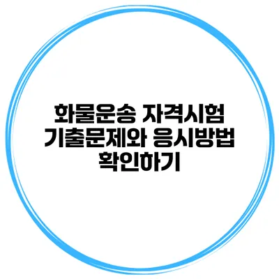 화물운송 자격시험 기출문제와 응시방법 확인하기